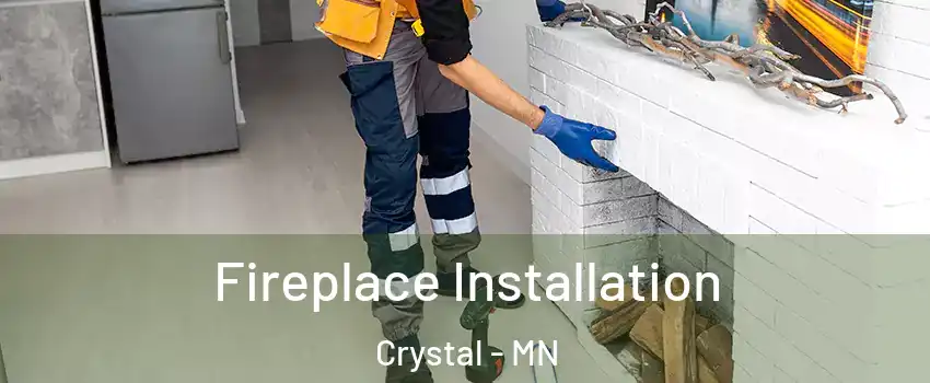  Fireplace Installation Crystal - MN